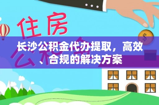 西畴长沙公积金代办提取，高效、合规的解决方案