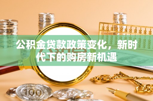 西畴公积金贷款政策变化，新时代下的购房新机遇