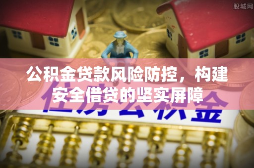 西畴公积金贷款风险防控，构建安全借贷的坚实屏障