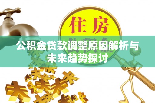 西畴公积金贷款调整原因解析与未来趋势探讨