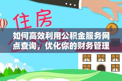 西畴如何高效利用公积金服务网点查询，优化你的财务管理