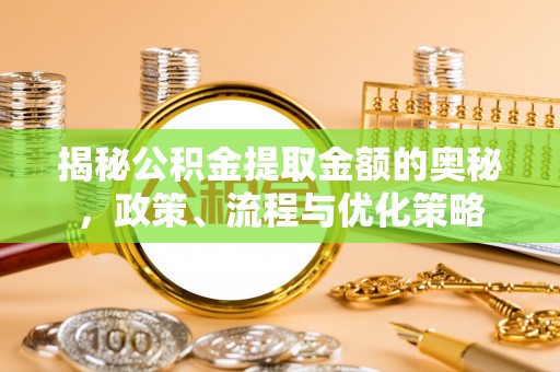 西畴揭秘公积金提取金额的奥秘，政策、流程与优化策略