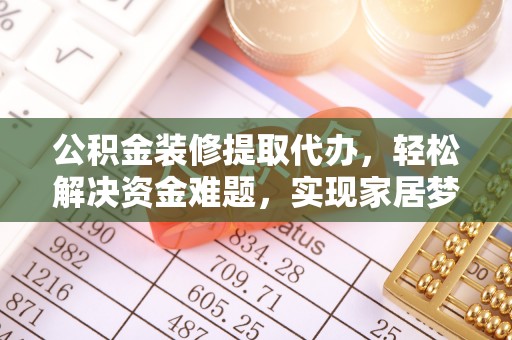西畴公积金装修提取代办，轻松解决资金难题，实现家居梦想