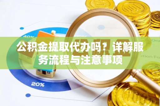 西畴公积金提取代办吗？详解服务流程与注意事项