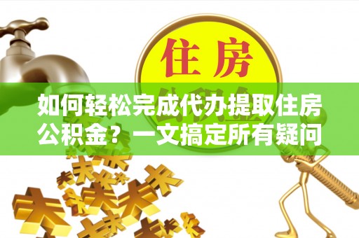 西畴如何轻松完成代办提取住房公积金？一文搞定所有疑问