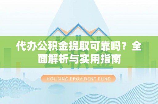 西畴代办公积金提取可靠吗？全面解析与实用指南