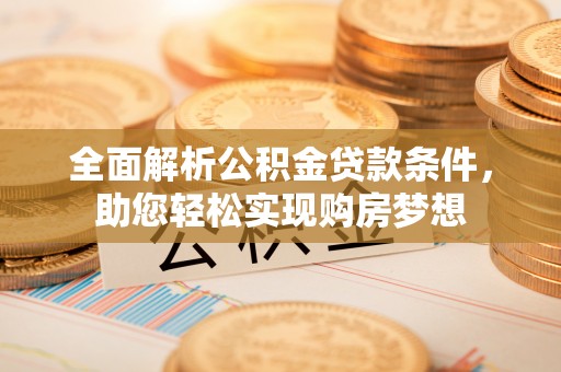西畴全面解析公积金贷款条件，助您轻松实现购房梦想