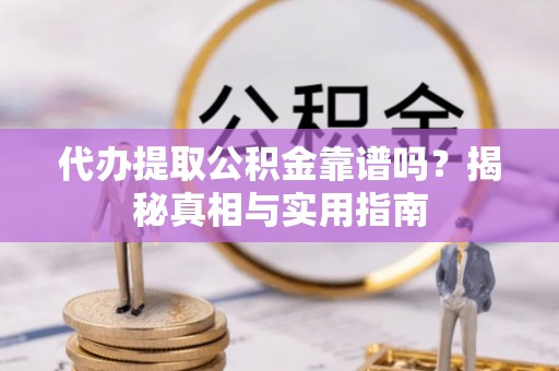 西畴代办提取公积金靠谱吗？揭秘真相与实用指南