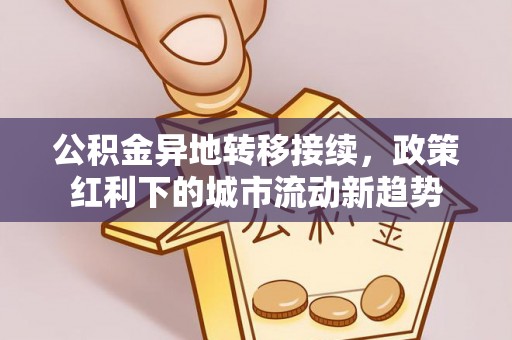 西畴公积金异地转移接续，政策红利下的城市流动新趋势
