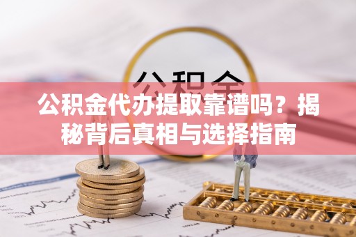 西畴公积金代办提取靠谱吗？揭秘背后真相与选择指南