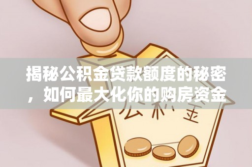 西畴揭秘公积金贷款额度的秘密，如何最大化你的购房资金