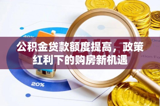 西畴公积金贷款额度提高，政策红利下的购房新机遇