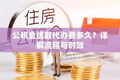 西畴公积金提取代办要多久？详解流程与时效
