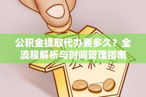 西畴公积金提取代办要多久？全流程解析与时间管理指南