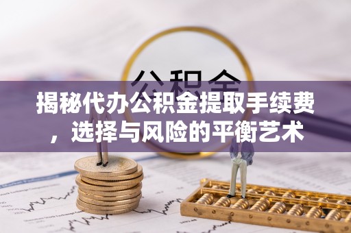 西畴揭秘代办公积金提取手续费，选择与风险的平衡艺术