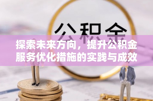 西畴探索未来方向，提升公积金服务优化措施的实践与成效