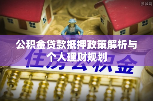 西畴公积金贷款抵押政策解析与个人理财规划