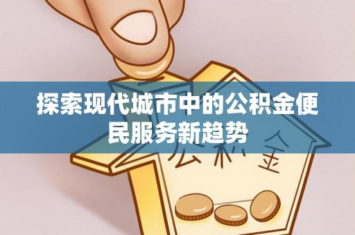 西畴探索现代城市中的公积金便民服务新趋势