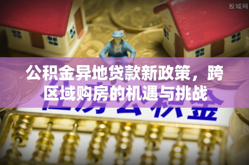 西畴公积金异地贷款新政策，跨区域购房的机遇与挑战