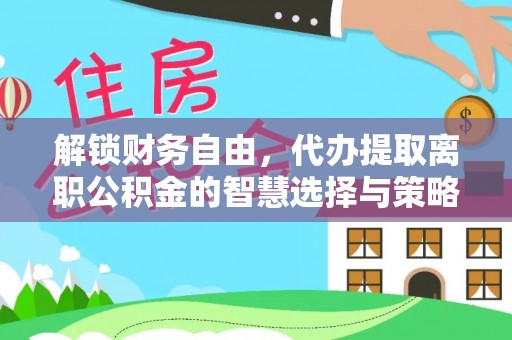 西畴解锁财务自由，代办提取离职公积金的智慧选择与策略