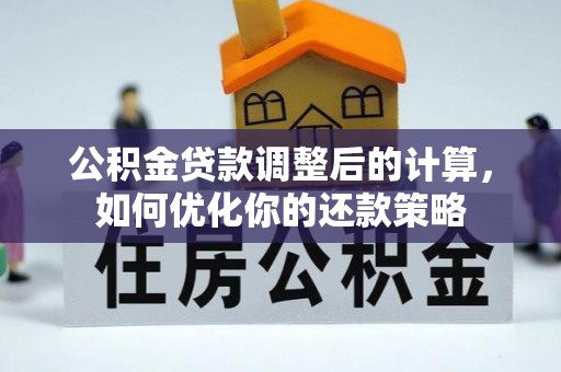 西畴公积金贷款调整后的计算，如何优化你的还款策略