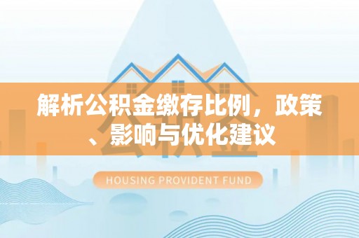 西畴解析公积金缴存比例，政策、影响与优化建议