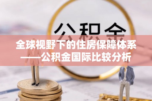 西畴全球视野下的住房保障体系——公积金国际比较分析