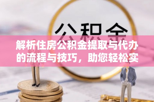 西畴解析住房公积金提取与代办的流程与技巧，助您轻松实现资金流动